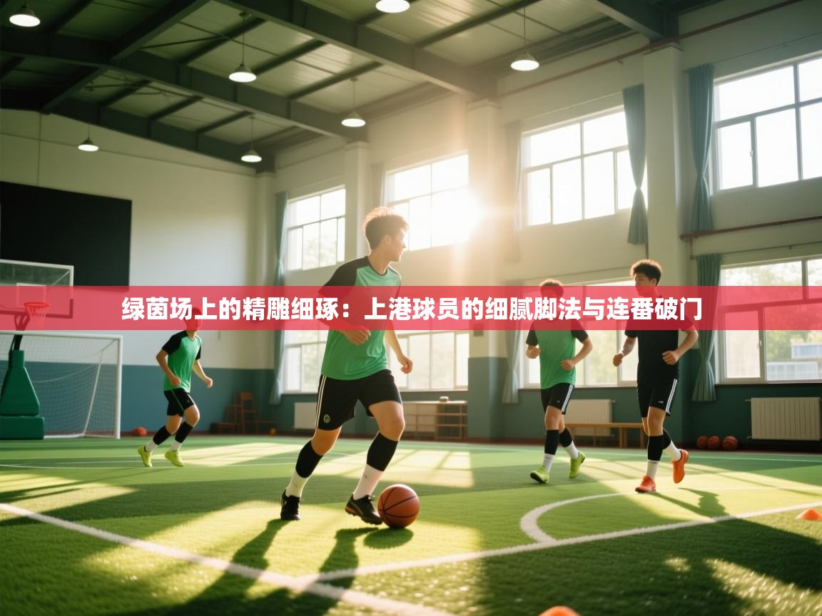 绿茵场上的精雕细琢：上港球员的细腻脚法与连番破门