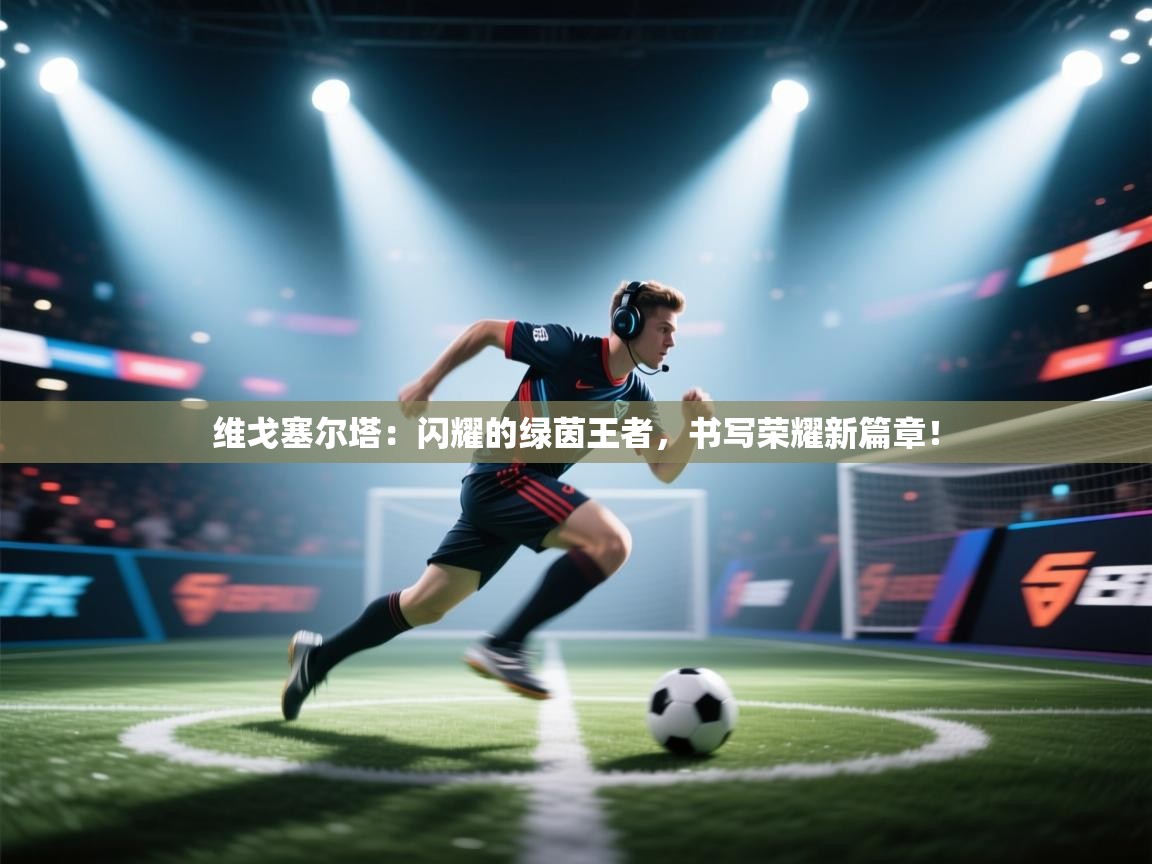 维戈塞尔塔：闪耀的绿茵王者，书写荣耀新篇章！