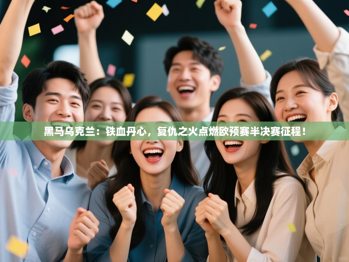 黑马乌克兰:铁血丹心,复仇之火点燃欧预赛半决赛征程! 第1张