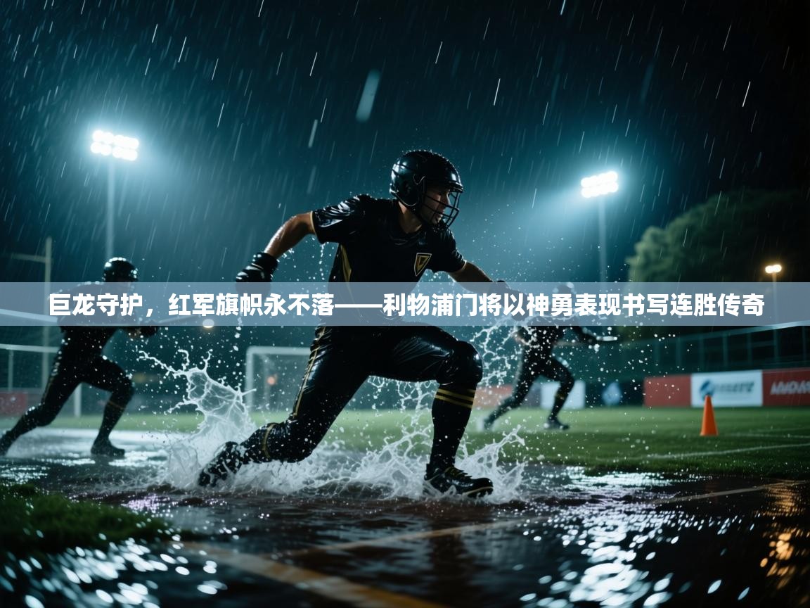 巨龙守护,红军旗帜永不落——利物浦门将以神勇表现书写连胜传奇 第2张